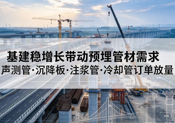 仙居基建稳增长带动预埋监测管材需求，声测管、沉降板、注浆管订单持续放量